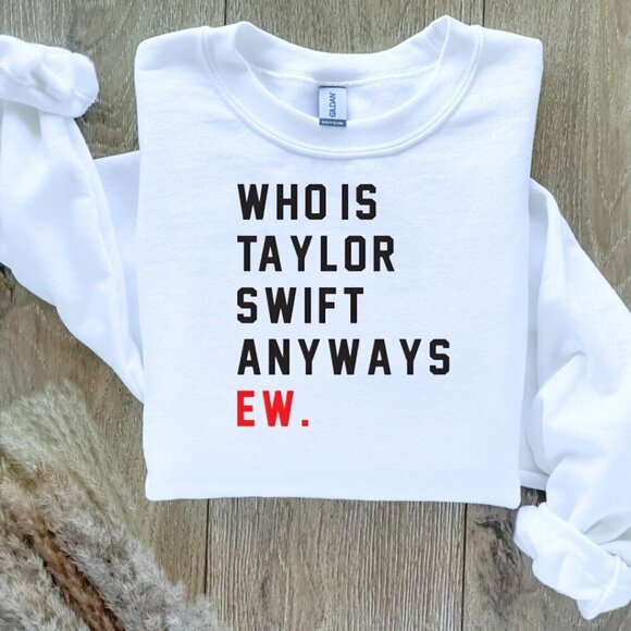 Who Is Taylor Swift Anyways Ew Taylor Swift Sweatshirt  / Sweater - Picture 1 of 2